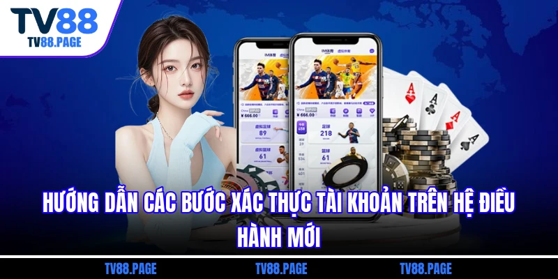 Hướng dẫn các bước xác thực tài khoản trên hệ điều hành mới