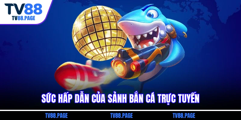 Sức hấp dẫn của sảnh bắn cá trực tuyến