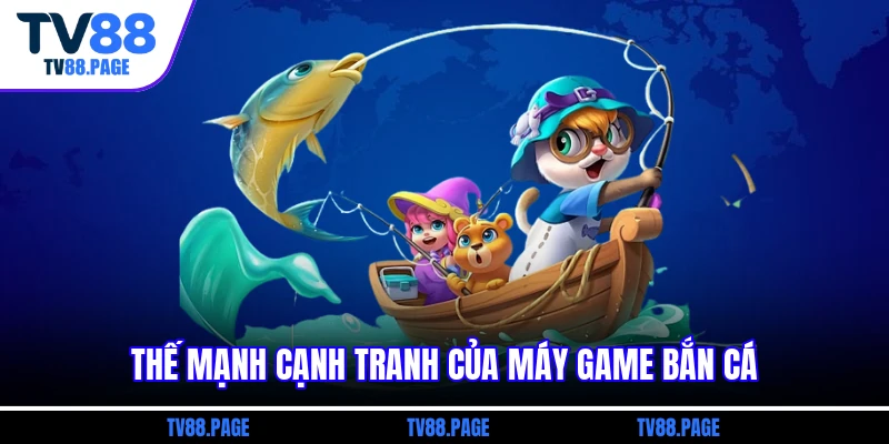 Thế mạnh cạnh tranh của máy game bắn cá