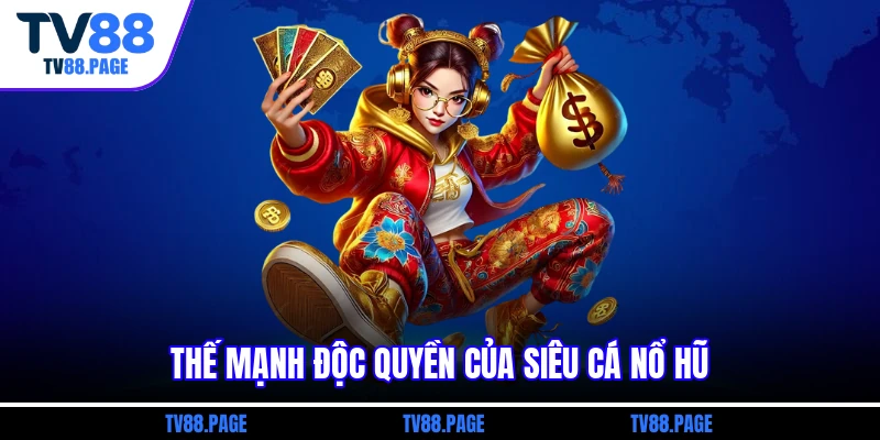 Thế mạnh độc quyền của siêu cá nổ hũ