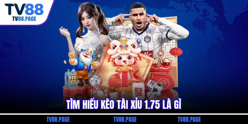 Tìm hiểu kèo tài xỉu 1.75 là gì